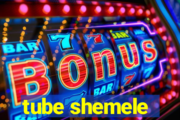 tube shemele